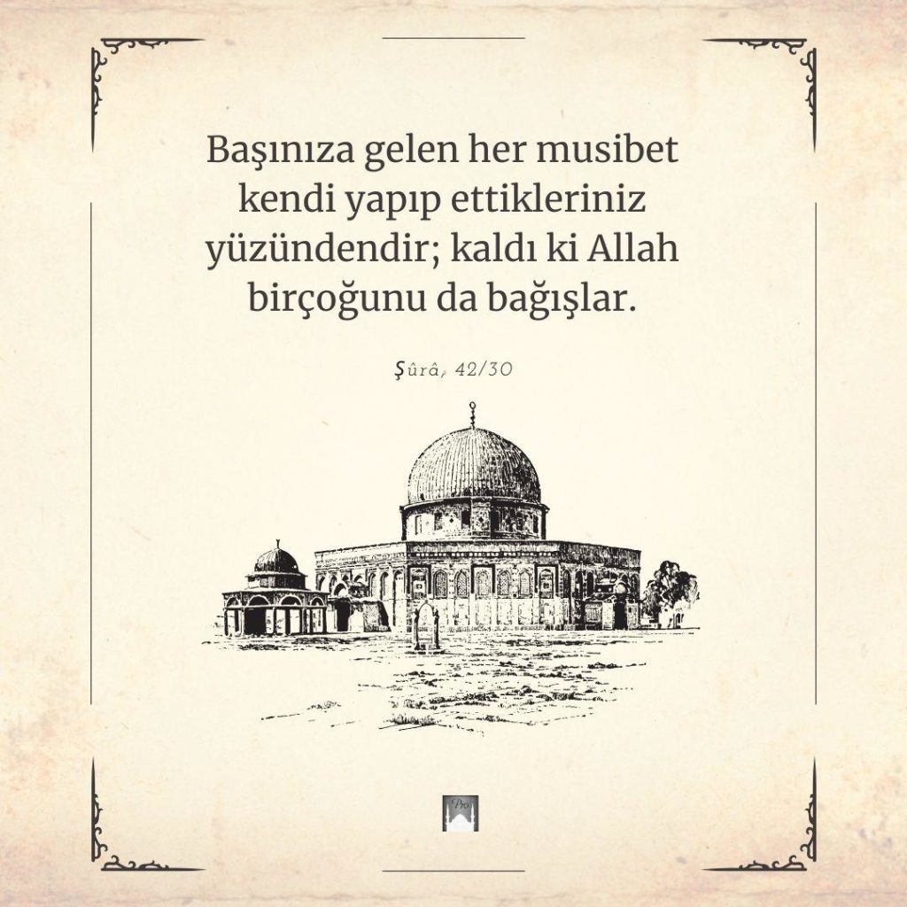 e ERapz
F Başınıza gelen her musibet î
kendi yapıp ettikleriniz
yüzündendir; kaldı ki Allah
birçoğunu da bağışlar. Şürâ, 42/30 8 e ERapz