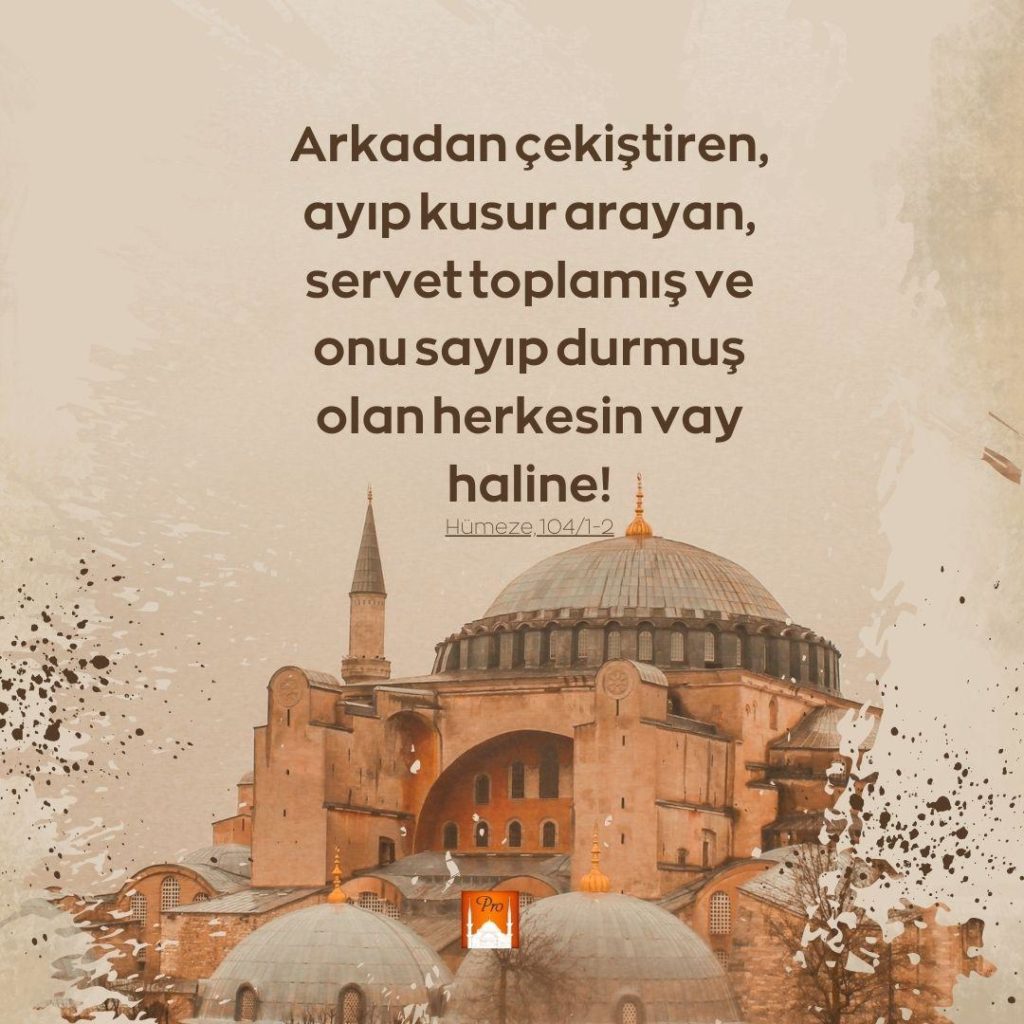 Arkadan çekiştiren,
ayıp kusur arayan,
servettoplamış ve onusayıp durmuş
olan herkesin vay
haline! : Hümeze,104/1-2 6 Arkadan çekiştiren