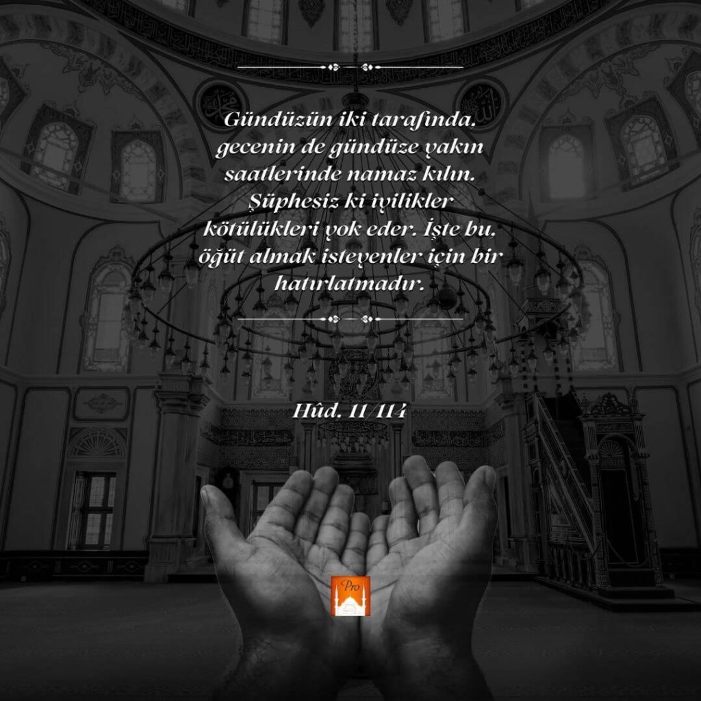 5— ©. Gündüzün iki tarafında.
gecenin de gündüze vakın
saatlerinde namaz kılın.
Süphesiz ki ivilikler
köfülükleri vok eder. İşte bu.
öğüt almak isteyenler için bir
hatırlatmadır. — 8. Hüd. 11114 10 5— ©.