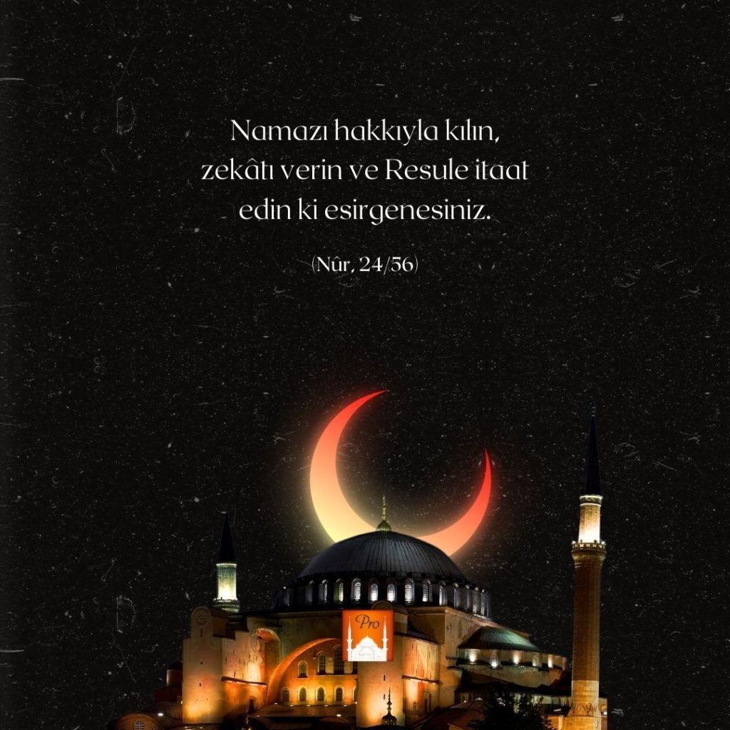 Namazı hakkıyla kılın,
zekâtlı verin ve Resuleitaat -
- edin ki esirgenesiniz. (Nür, 24/56) 2 Namazı hakkıyla kılın