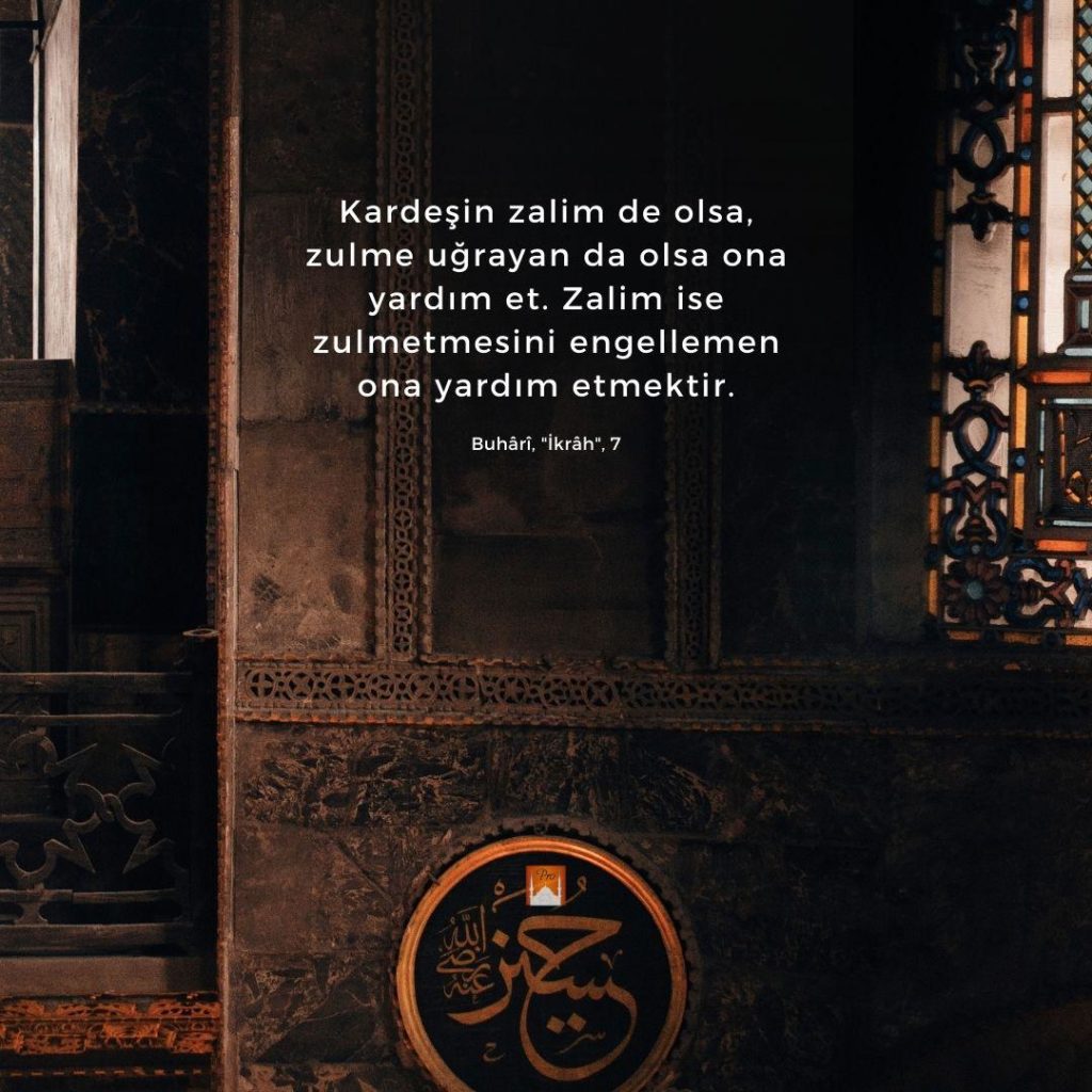 Kardeşin zalim de olsa,
zulme uğrayan da olsa ona
yardım et. Zalim ise
zulmetmesini engellemen
—— Ona yardım etmektir. Buhâri, "İkrâh", 7 2 Kardeşin zalim de olsa