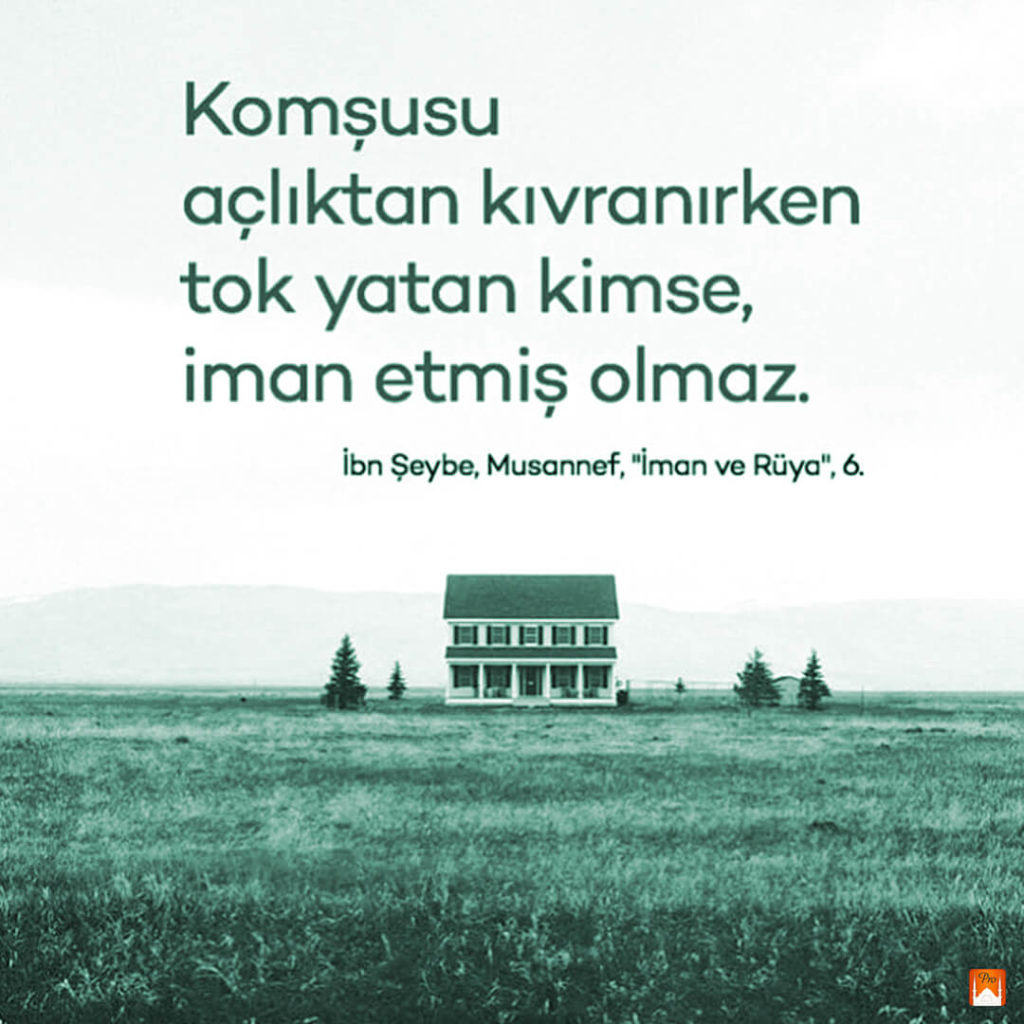 Komşusu açlıktan kıvranırken
tok yatan kimse,
iman etmiş olmaz. İbn Şeybe, Musannef, "İman ve Rüya", 6. 4 Komşusu