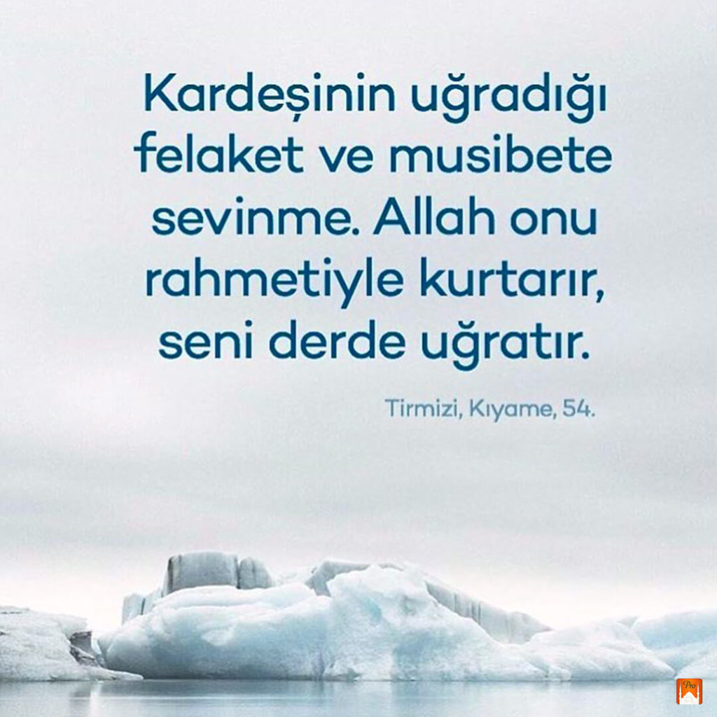 Kardeşinin uğradığı
felaket ve musibete
sevinme. Allah onu
rahmetiyle kurtarır,
seni derde uğratır. Tirmizi, Kıyame, 54, 4 Kardeşinin uğradığı