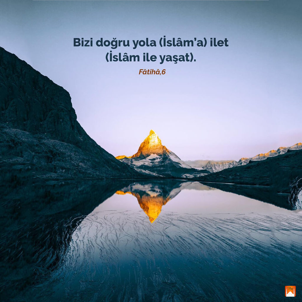 Bizi doğru yola (İslâm'a) ilet
(İslâm ile yaşat).
Fâtihâ,6 3 Bizi doğru yola (İslâm'a) ilet