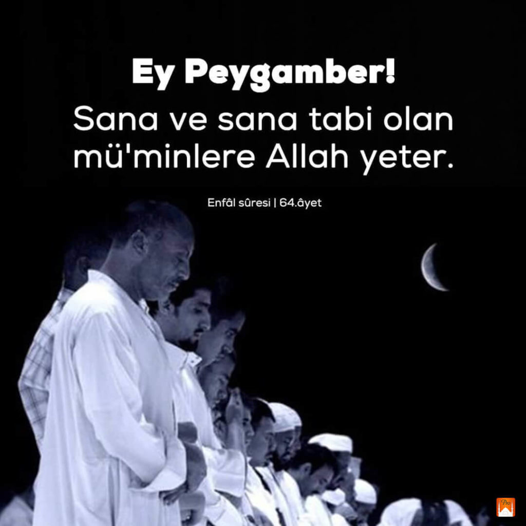 Ey Peygamber! Sana ve sana tabi olan
mü'minlere Allah yeter. ( Enfâl süresi | 64.âyet 7 Ey Peygamber!