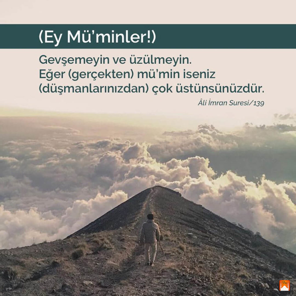 (Ey Mü'minler!) Gevşemeyin ve üzülmeyin.
Eğer (gerçekten) mü'min iseniz
(düşmanlarınızdan) çok üstünsünüzdür. Âli İmran Suresi/139 ,—*'l'q' c 8 (Ey Mü'minler!)