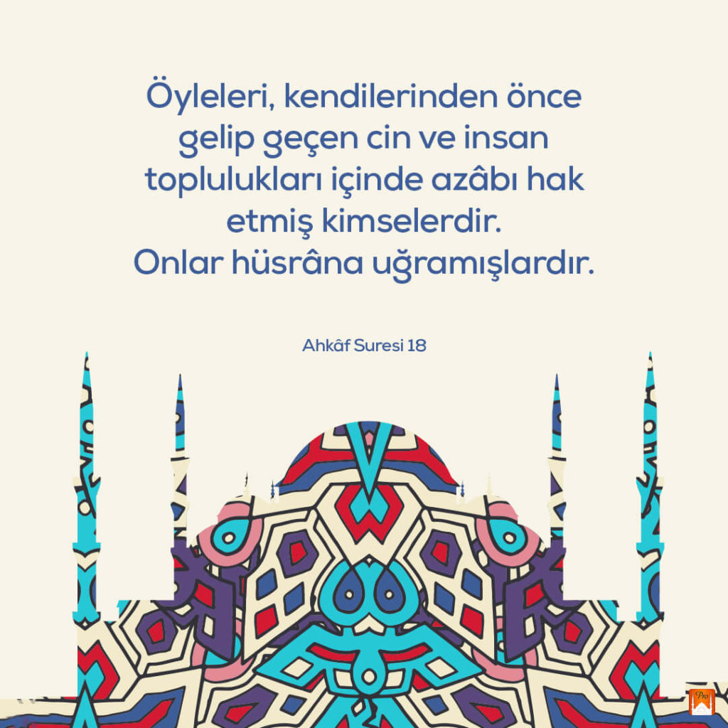 Öyleleri, kendilerinden önce
gelip geçen cin ve insan
toplulukları içinde azâbı hak
etmiş kimselerdir.
Onlar hüsrâna uğramışlardır. Ahkâf Suresi 18 7 Öyleleri