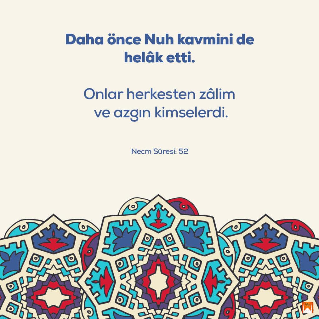 Daha önce Nuh kavmini de
helâk etti. Onlar herkesten zâlim
ve azgın kimselerdi. 5 Daha önce Nuh kavmini de