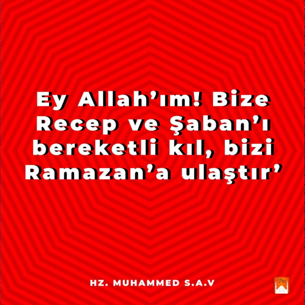 Ey Allah'ım! Bize Recep ve Şaban'ı bereketli kıl, bizi
Ramazan'a ulaştır' HZ. MUHAMMED S.A.V N 5 Ey Allah'ım! Bize