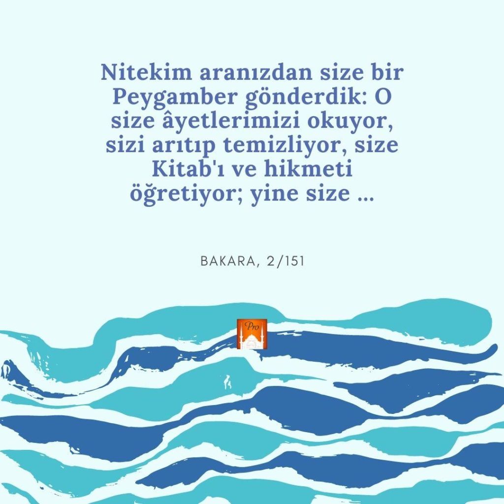 Nitekim aranızdan size bir
Peygamber gönderdik: O
size âyetlerimizi okuyor,
sizi arıtıp temizliyor, size Kitab'ı ve hikmeti
öğretiyor; yine size ... BAKARA, 2/151 10 Nitekim aranızdan size bir