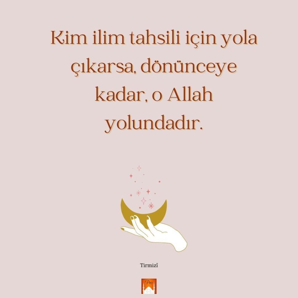 Kim ilim tahsili için yola
çıkarsa, dönünceye
kadar, o Allah
yolundadır. 1 Kim ilim tahsili için yola