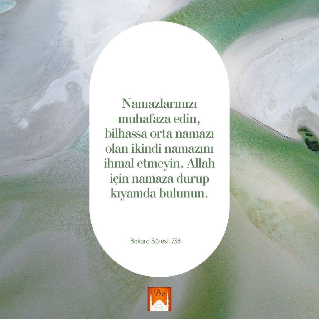 Namazlarınızı
muhafaza edin,
bilhassa orta namazı
olan ikindi namazını ihmal etmeyin. Allah
için namaza durup
kıyamda bulunun. Bakara Süresi: 238 2 Namazlarınızı