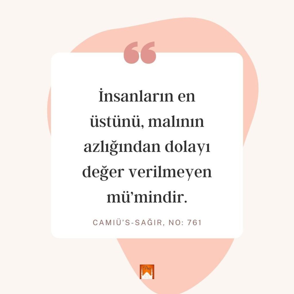 İnsanların en üstünü, malının
azlığından dolayı
değer verilmeyen
mü'mindir. CAMIÜ'S-SAĞIR, NO: 761 10 İnsanların en