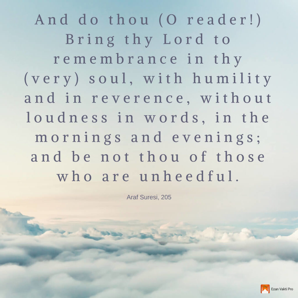 reme;:
(very) soul, with humility
and in reverence, without
loudness in words, in the
mornings and evenings;
and be not thou of those
who are unheedful. Araf Suresi, 205 'M " 7 reme;: