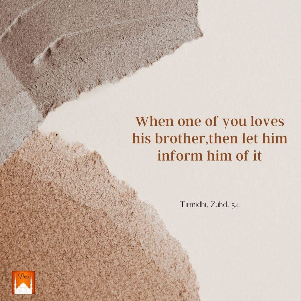 When one of you loves
his brother,then let him
inform him Of it Tirmidhi. Zuhd. 54 9 When one of you loves