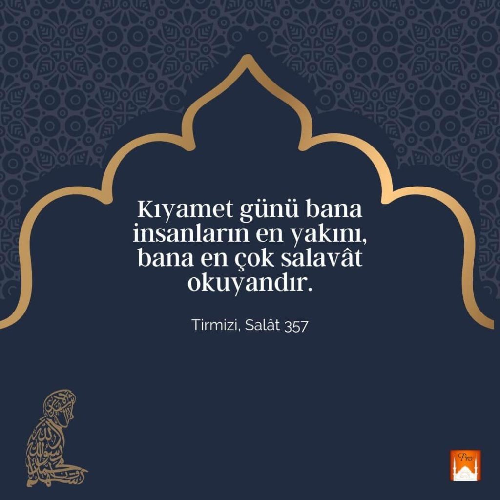 Kıyamet günü bana
insanların en yakını,
bana en çok salavât
okuyandır. Tirmizi, Salât 357 9 Kıyamet günü bana