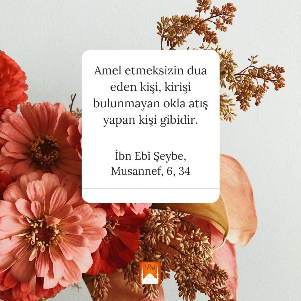 Amel etmeksizin dua
eden kişi, kirişi
bulunmayan okla atış
yapan kişi gibidir. İbn Ebi Şeybe,
Musannef, 6, 34 4 Amel etmeksizin dua