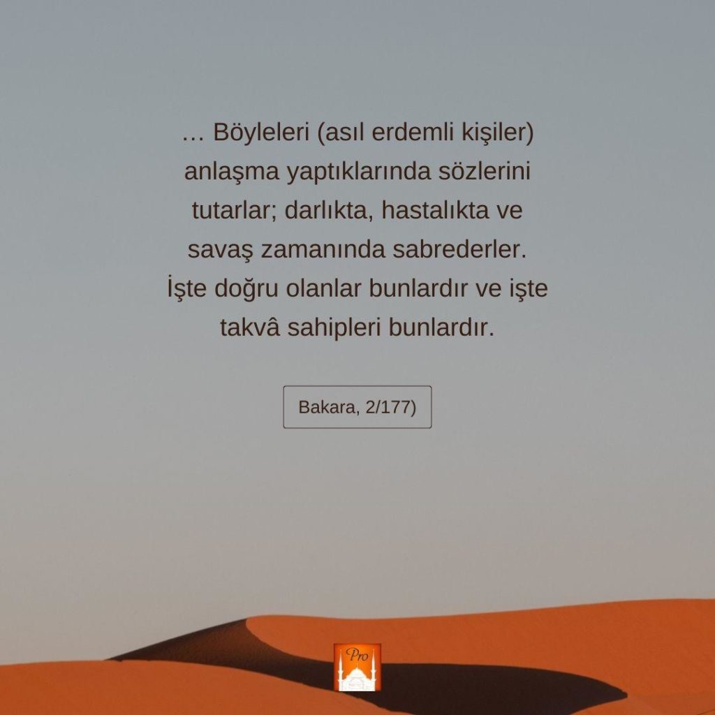 ... Böyleleri (asıl erdemli kişiler)
anlaşma yaptıklarında sözlerini
tutarlar; darlıkta, hastalıkta ve
savaş zamanında sabrederler.
İşte doğru olanlar bunlardır ve işte
takvâ sahipleri bunlardır. Bakara, 2/177) 3 ... Böyleleri (asıl erdemli kişiler)