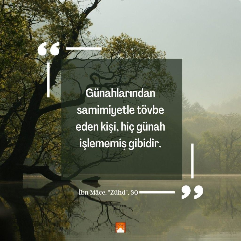 Günahlarından
samimiyetle tövbe eden kişi, hiç günah
işlememiş gibidir. İbn Mâce, "Zühd", 30 mama ’ ’ a 7 Günahlarından