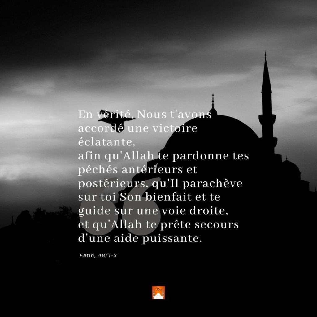 e pardonne tes
örleurs et urs; gu'll paracheve
on bienfait et te
guide sür une voie droite,
et gu'Allah te pröte secours
d'une aide puissante. Fetih, 48/1-3 9 e pardonne tes