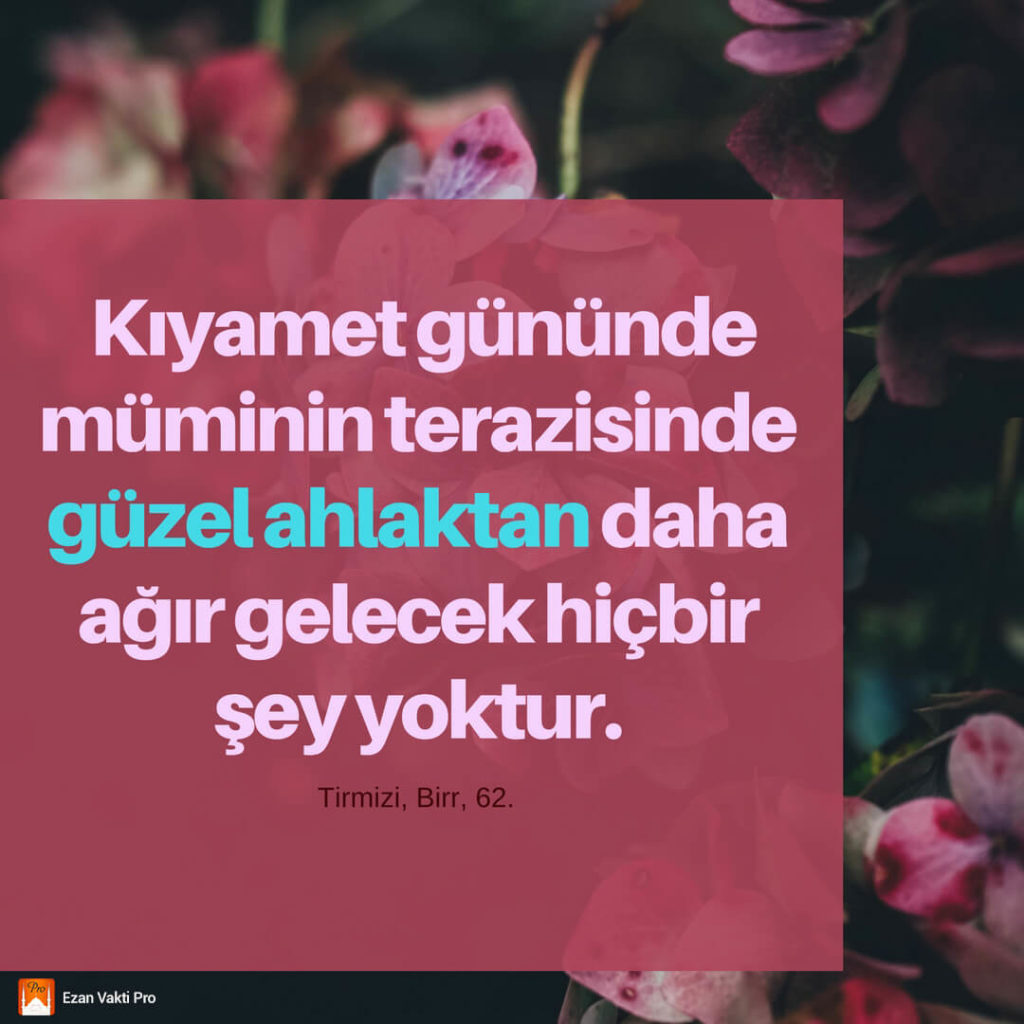 Kıyamet gününde
mümiinin terazisinde
güzel ahlaktan daha ağır gelecek hiçbir şey yoktur. 7 Kıyamet gününde